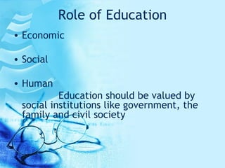 Role of Education Economic Social  Human Education should be valued by social institutions like government, the family and civil society 