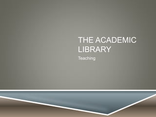 THE ACADEMIC
LIBRARY
Teaching
 