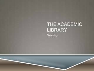 THE ACADEMIC
LIBRARY
Teaching
 
