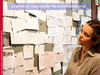 http://www.flickr.com/photos/46191841@N00/3554010670


                                                       Learners’ can easily be overburdened
 