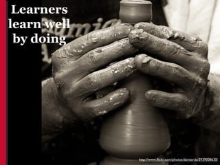 Learners
learn well
 by doing




             http://www.flickr.com/photos/danisarda/3939008630/
 