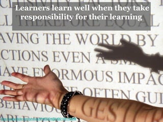 Learners learn well when they take
 responsibility for their learning
 