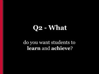 Q2 - What

do you want students to
 learn and achieve?
 