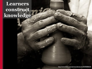 Learners
 construct
knowledge




             http://www.flickr.com/photos/danisarda/3939008630/
 
