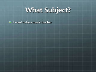 What Subject?
I want to be a music teacher
 