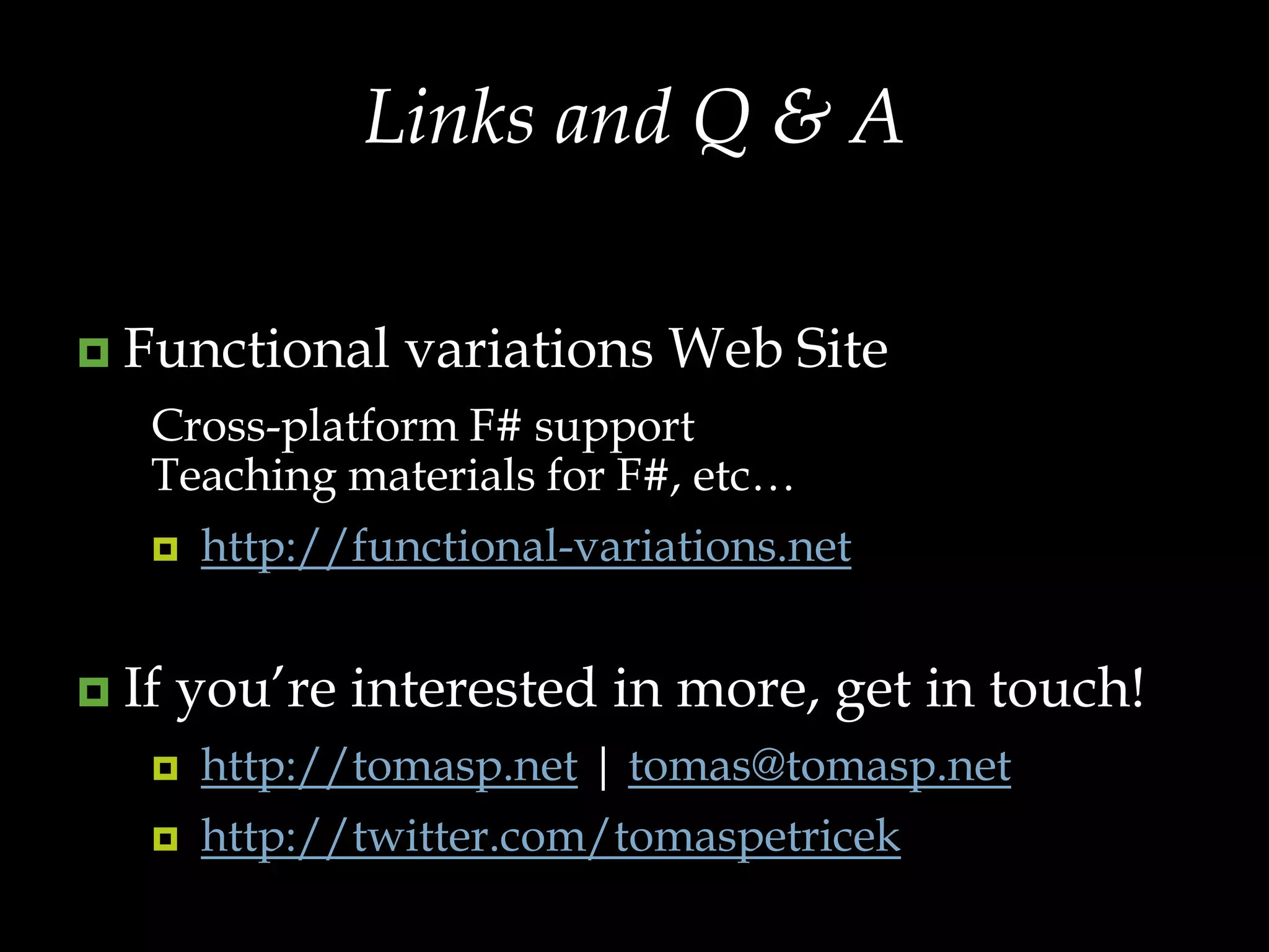Links and Q & AFunctional variations Web SiteCross-platform F# supportTeaching materials for F#, etc…http://functional-variations.netIf you’re interested in more, get in touch!http://tomasp.net | tomas@tomasp.net http://twitter.com/tomaspetricek