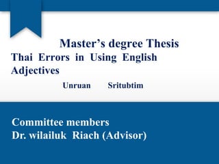 Master’s degree Thesis
Thai Errors in Using English
Adjectives
          Unruan   Sritubtim



Committee members
Dr. wilailuk Riach (Advisor)
 