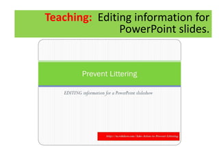 TEACHING: How to editTeaching: Editing information for
PowerPoint slides.
 
