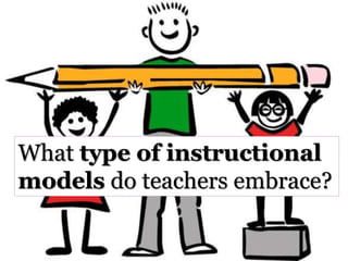 What type of instructional
models do teachers embrace?
 