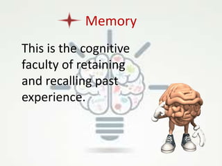 Memory
This is the cognitive
faculty of retaining
and recalling past
experience.
 