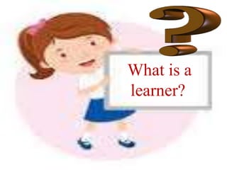 What is a
learner?
 