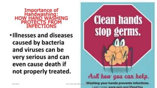 Importance of
Handwashing:
HOW HAND WASHING
PROTECTS FROM
INFECTIONS
•Illnesses and diseases
caused by bacteria
and viruses can be
very serious and can
even cause death if
not properly treated.
6/4/2017 Dr.T.V.Rao MD @Hamd Hygiene 10
 