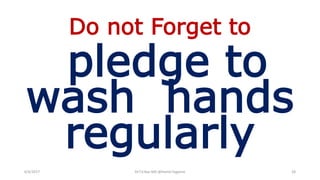 Do not Forget to
pledge to
wash hands
regularly
6/4/2017 Dr.T.V.Rao MD @Hamd Hygiene 28
 