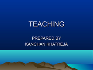 TEACHINGTEACHING
PREPARED BYPREPARED BY
KANCHAN KHATREJAKANCHAN KHATREJA
 