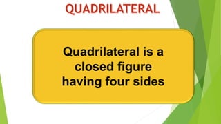 Quadrilateral is a
closed figure
having four sides
 