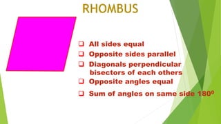  All sides equal
 Opposite sides parallel
 Diagonals perpendicular
bisectors of each others
 Opposite angles equal
 Sum of angles on same side 1800
 
