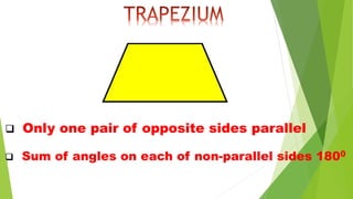  Sum of angles on each of non-parallel sides 1800
 Only one pair of opposite sides parallel
 