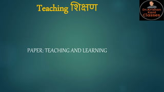 Teaching शिक्षण
PAPER: TEACHING AND LEARNING
 