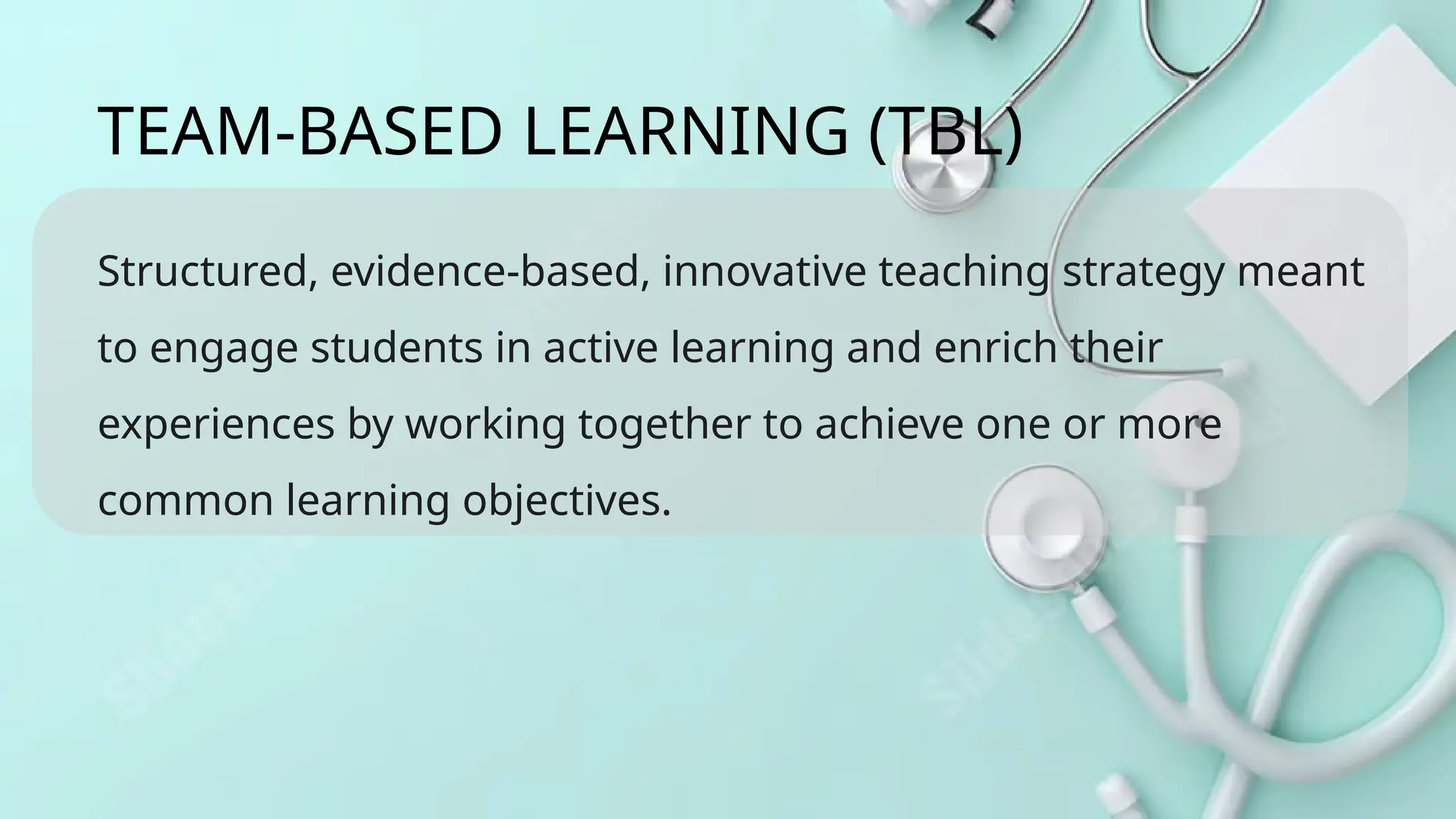 Structured, evidence-based, innovative teaching strategy meant
to engage students in active learning and enrich their
experiences by working together to achieve one or more
common learning objectives.
TEAM-BASED LEARNING (TBL)
 