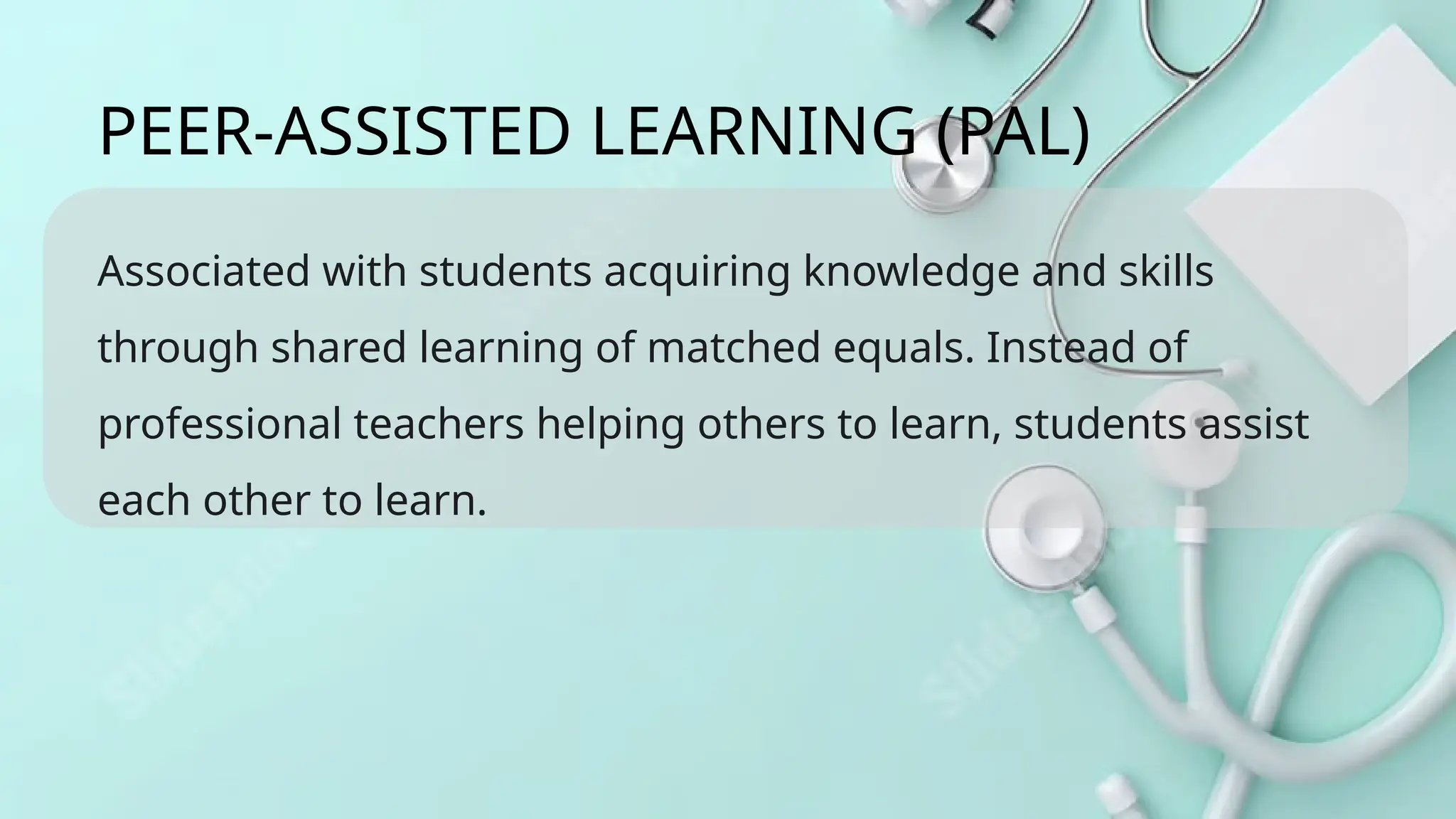 Associated with students acquiring knowledge and skills
through shared learning of matched equals. Instead of
professional teachers helping others to learn, students assist
each other to learn.
PEER-ASSISTED LEARNING (PAL)
 