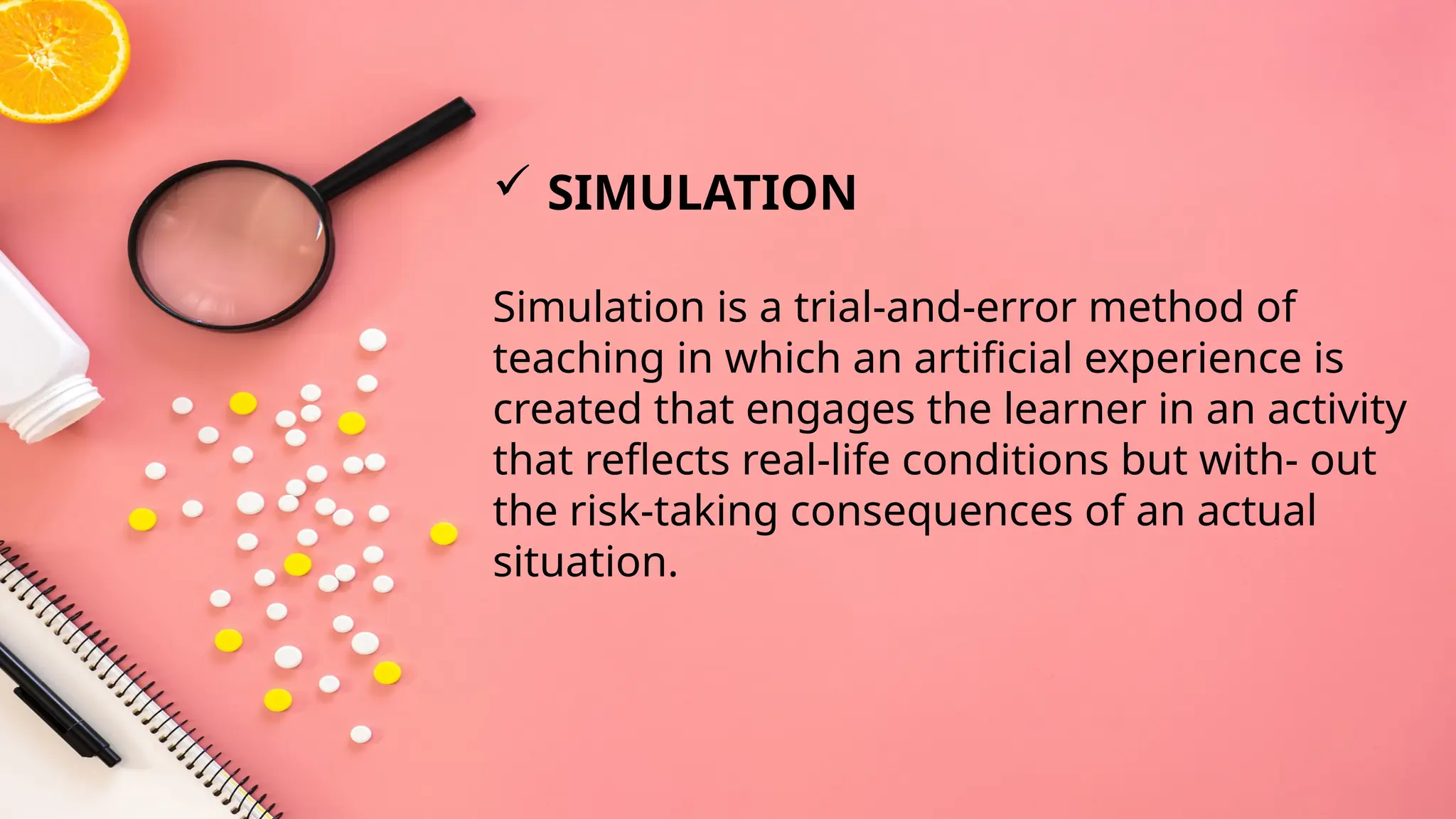 Simulation is a trial-and-error method of
teaching in which an artificial experience is
created that engages the learner in an activity
that reflects real-life conditions but with- out
the risk-taking consequences of an actual
situation.
 SIMULATION
 