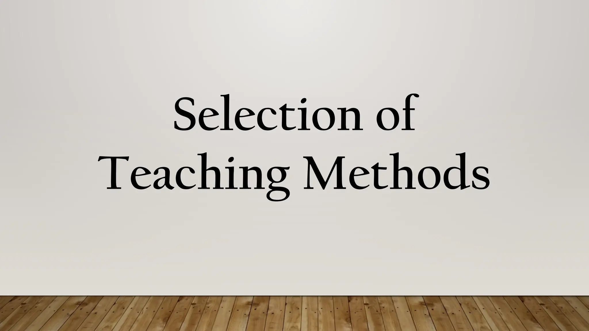 Selection of
Teaching Methods
 
