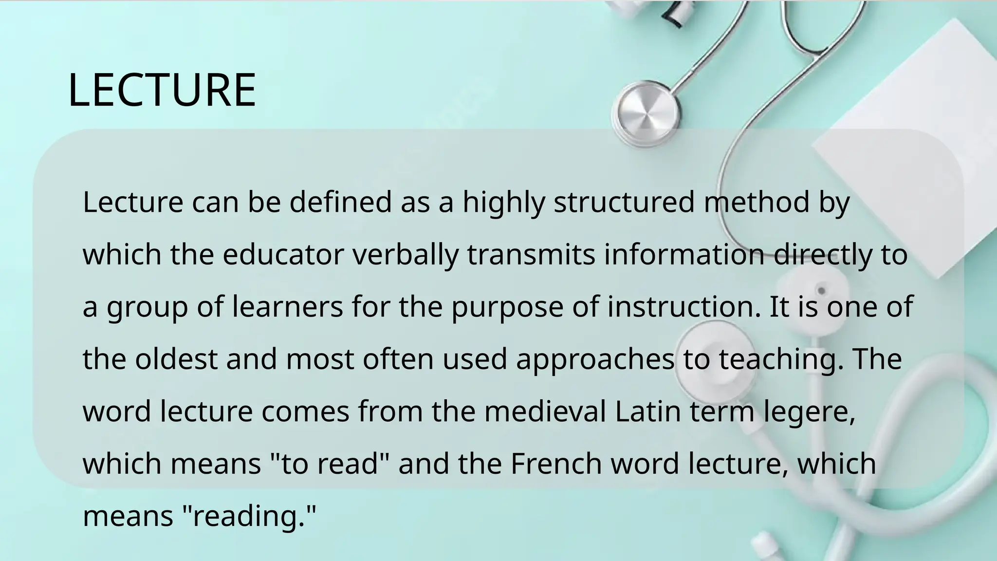 Lecture can be defined as a highly structured method by
which the educator verbally transmits information directly to
a group of learners for the purpose of instruction. It is one of
the oldest and most often used approaches to teaching. The
word lecture comes from the medieval Latin term legere,
which means "to read" and the French word lecture, which
means "reading."
LECTURE
 