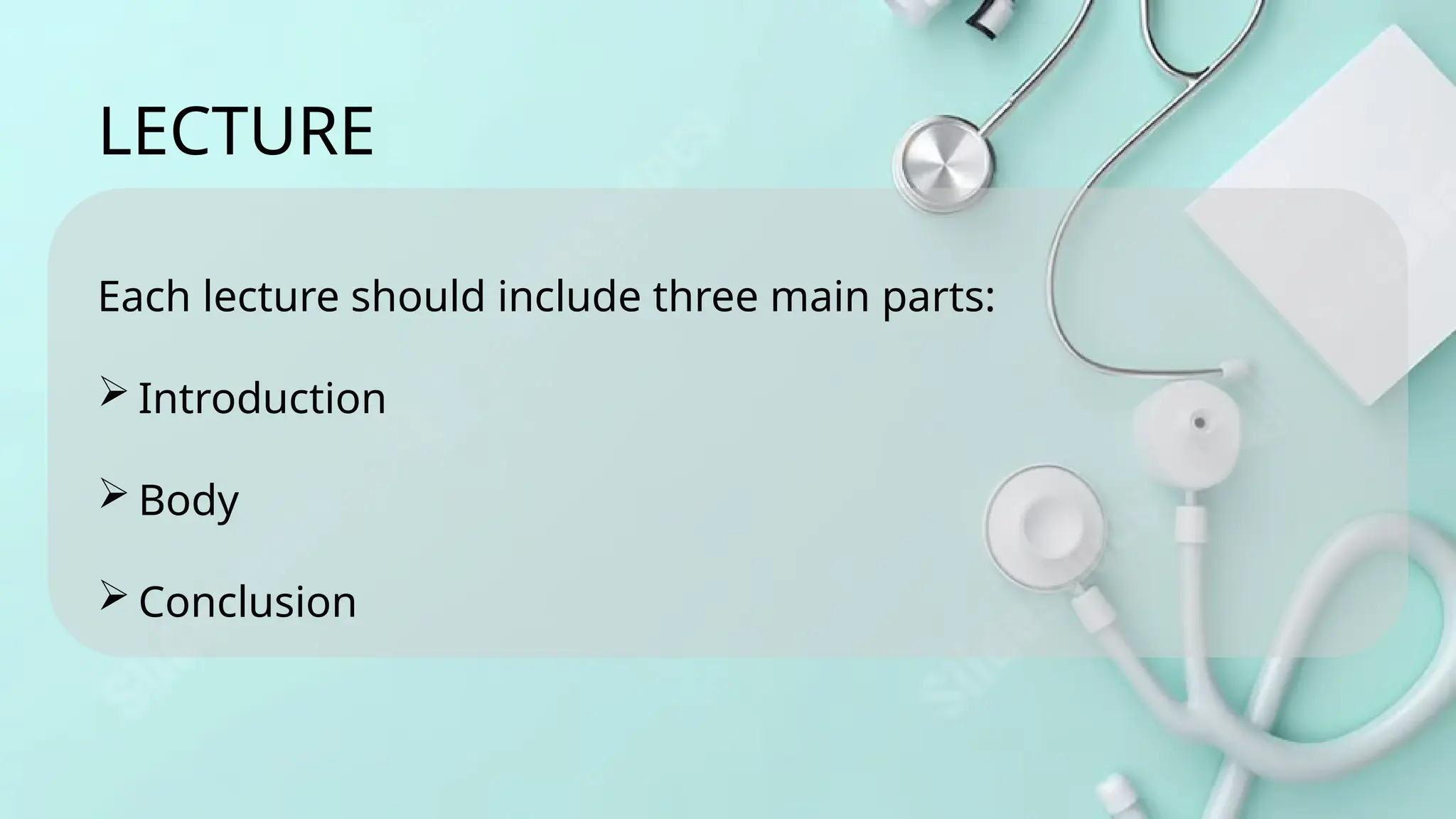 Each lecture should include three main parts:
 Introduction
 Body
 Conclusion
LECTURE
 