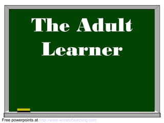 The Adult
Learner
Free powerpoints at http://www.worldofteaching.com
 
