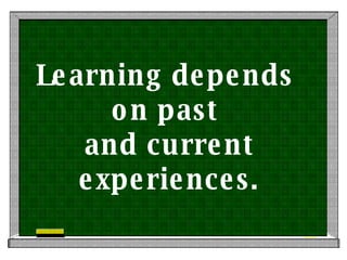 Learning depends  on past  and current experiences. 