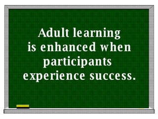 Adult learning is enhanced when participants  experience success. 