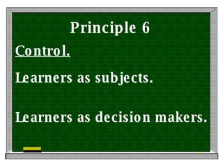 Principle 6 Control. Learners as subjects.  Learners as decision makers. 