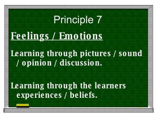 Principle 7 Feelings / Emotions Learning through pictures / sound / opinion / discussion. Learning through the learners experiences / beliefs. 