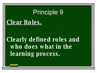 Principle 9 Clear Roles. Clearly defined roles and who does what in the learning process. 