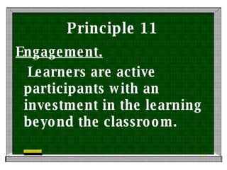 Principle 11 Engagement. Learners are active participants with an investment in the learning beyond the classroom.  
