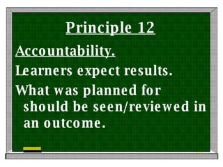 Principle 12 Accountability. Learners expect results. What was planned for should be seen/reviewed in an outcome.  
