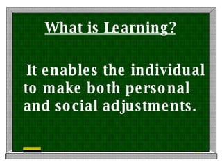 What is Learning? It enables the individual to make both personal and social adjustments. 