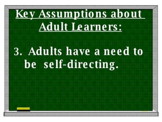 Key Assumptions about  Adult Learners: 3.  Adults have a need to  be  self-directing. 