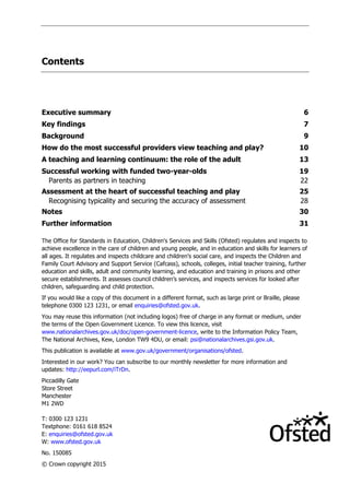 The Office for Standards in Education, Children's Services and Skills (Ofsted) regulates and inspects to
achieve excellence in the care of children and young people, and in education and skills for learners of
all ages. It regulates and inspects childcare and children's social care, and inspects the Children and
Family Court Advisory and Support Service (Cafcass), schools, colleges, initial teacher training, further
education and skills, adult and community learning, and education and training in prisons and other
secure establishments. It assesses council children‟s services, and inspects services for looked after
children, safeguarding and child protection.
If you would like a copy of this document in a different format, such as large print or Braille, please
telephone 0300 123 1231, or email enquiries@ofsted.gov.uk.
You may reuse this information (not including logos) free of charge in any format or medium, under
the terms of the Open Government Licence. To view this licence, visit
www.nationalarchives.gov.uk/doc/open-government-licence, write to the Information Policy Team,
The National Archives, Kew, London TW9 4DU, or email: psi@nationalarchives.gsi.gov.uk.
This publication is available at www.gov.uk/government/organisations/ofsted.
Interested in our work? You can subscribe to our monthly newsletter for more information and
updates: http://eepurl.com/iTrDn.
Piccadilly Gate
Store Street
Manchester
M1 2WD
T: 0300 123 1231
Textphone: 0161 618 8524
E: enquiries@ofsted.gov.uk
W: www.ofsted.gov.uk
No. 150085
© Crown copyright 2015
Contents
Executive summary 6
Key findings 7
Background 9
How do the most successful providers view teaching and play? 10
A teaching and learning continuum: the role of the adult 13
Successful working with funded two-year-olds 19
Parents as partners in teaching 22
Assessment at the heart of successful teaching and play 25
Recognising typicality and securing the accuracy of assessment 28
Notes 30
Further information 31
 