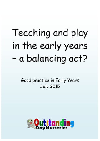 Teaching and play
in the early years
– a balancing act?
Good practice in Early Years
July 2015
 