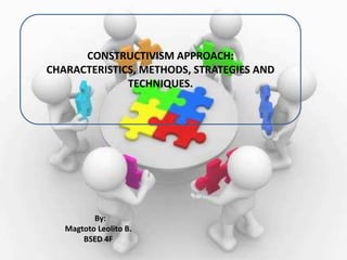 By:
Magtoto Leolito B.
BSED 4F
CONSTRUCTIVISM APPROACH:
CHARACTERISTICS, METHODS, STRATEGIES AND
TECHNIQUES.
 