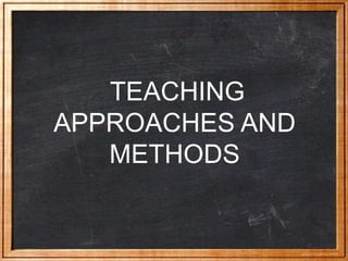 TEACHING
APPROACHES AND
METHODS
 