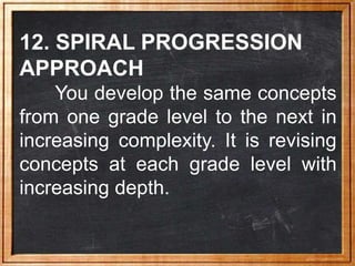 12. SPIRAL PROGRESSION
APPROACH
You develop the same concepts
from one grade level to the next in
increasing complexity. I...