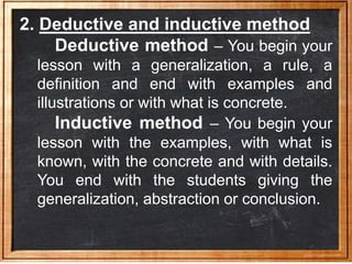 2. Deductive and inductive method
Deductive method – You begin your
lesson with a generalization, a rule, a
definition and...