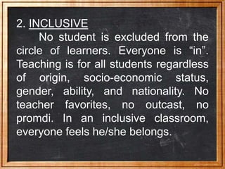 2. INCLUSIVE
No student is excluded from the
circle of learners. Everyone is “in”.
Teaching is for all students regardless...