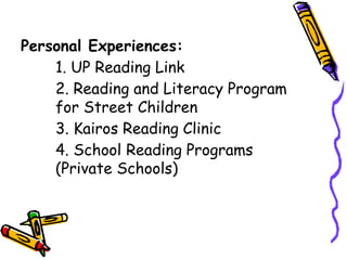 Personal Experiences:
1. UP Reading Link
2. Reading and Literacy Program
for Street Children
3. Kairos Reading Clinic
4. School Reading Programs
(Private Schools)
 