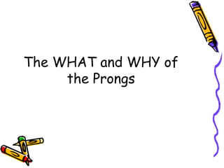 The WHAT and WHY of
the Prongs
 