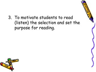 3. To motivate students to read
(listen) the selection and set the
purpose for reading.
 