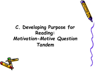 C. Developing Purpose for
Reading:
Motivation-Motive Question
Tandem
 