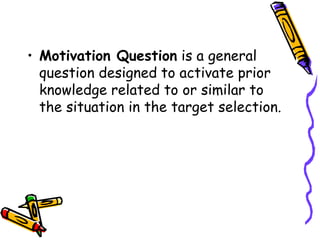 • Motivation Question is a general
question designed to activate prior
knowledge related to or similar to
the situation in the target selection.
 